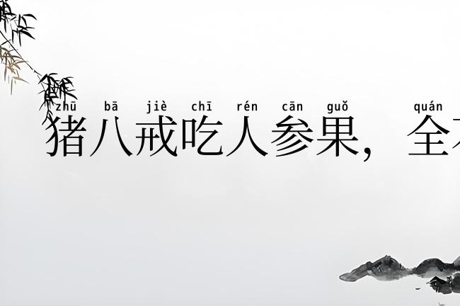 猪八戒吃人参果,全不知滋味