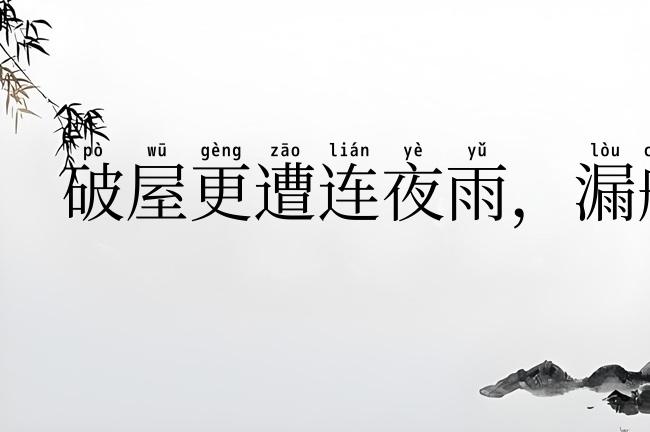破屋更遭连夜雨,漏船又遭打头风