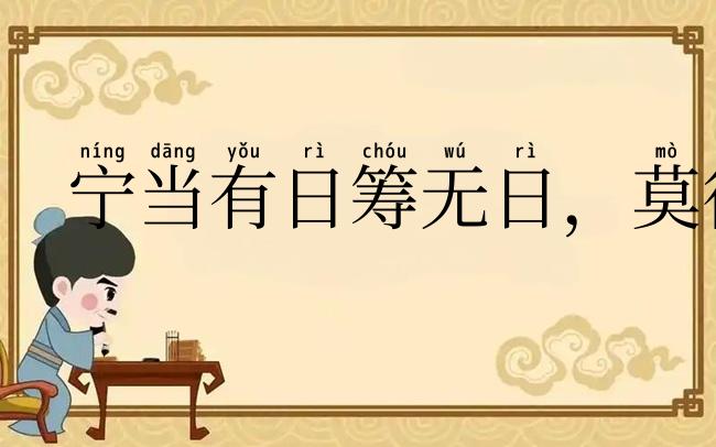 宁当有日筹无日,莫待无时思有时
